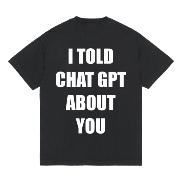 Tričko "I told chat gpt about you"
