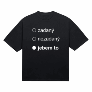 Tričko "Zadaný nezadaný jebem to"